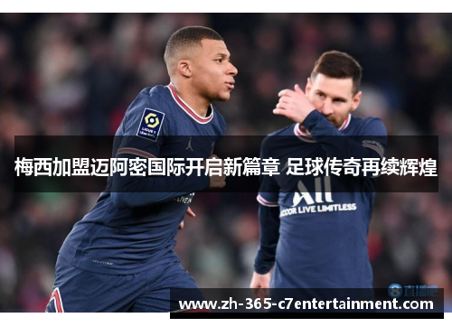 梅西加盟迈阿密国际开启新篇章 足球传奇再续辉煌