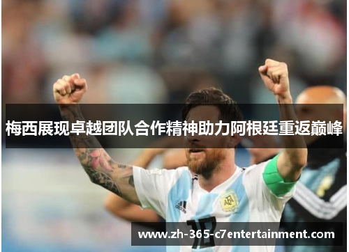 梅西展现卓越团队合作精神助力阿根廷重返巅峰