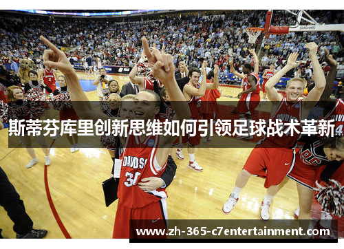 斯蒂芬库里创新思维如何引领足球战术革新 斯蒂芬库里创新思维如何引领足球战术革新