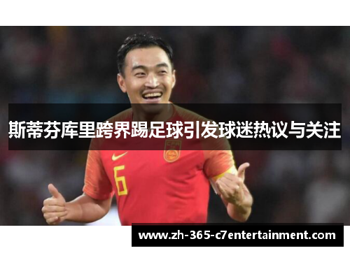斯蒂芬库里跨界踢足球引发球迷热议与关注