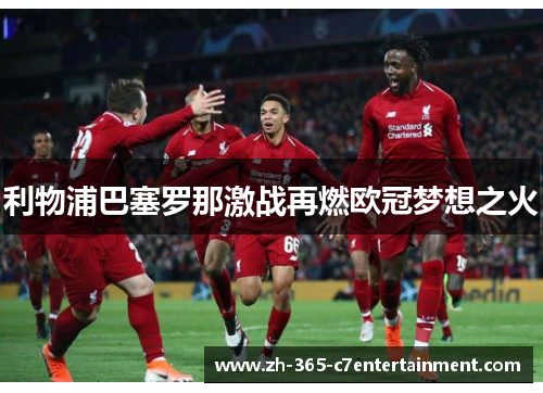 利物浦巴塞罗那激战再燃欧冠梦想之火 利物浦巴塞罗那激战再燃欧冠梦想之火