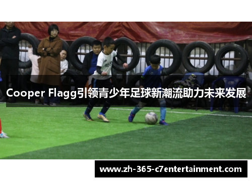 Cooper Flagg引领青少年足球新潮流助力未来发展 Cooper Flagg引领青少年足球新潮流助力未来发展