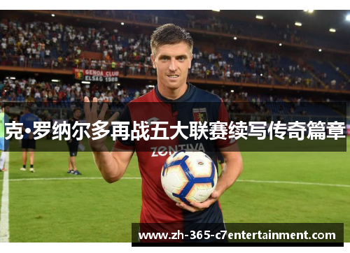 克·罗纳尔多再战五大联赛续写传奇篇章 克·罗纳尔多再战五大联赛续写传奇篇章