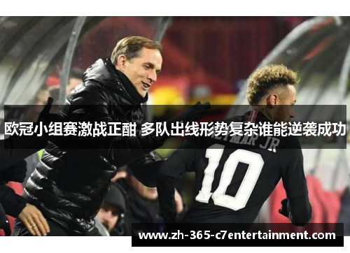 欧冠小组赛激战正酣 多队出线形势复杂谁能逆袭成功